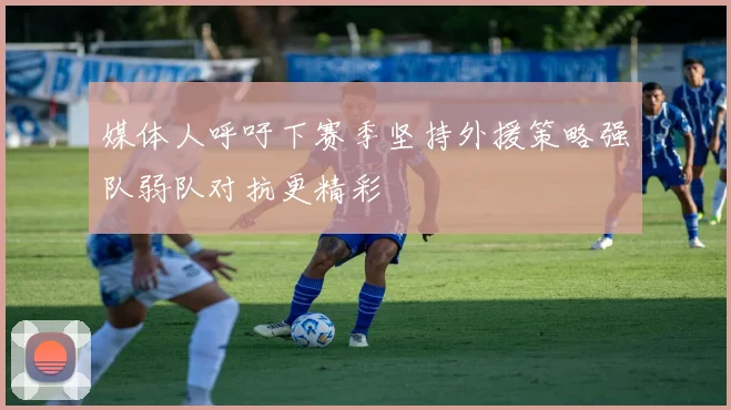 媒体人呼吁下赛季坚持外援策略强队弱队对抗更精彩
